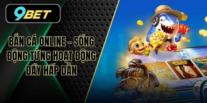 Bắn Cá Online - Sống Động Từng Hoạt Động Đầy Hấp Dẫn