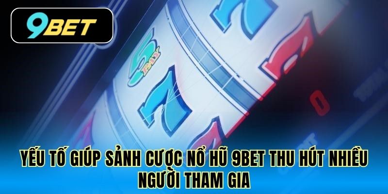 Yếu tố giúp sảnh cược nổ hũ 9Bet thu hút nhiều người tham gia